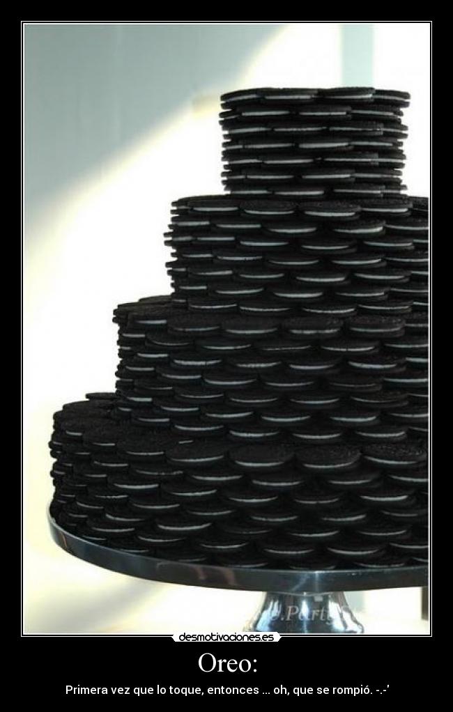 Oreo: - Primera vez que lo toque, entonces ... oh, que se rompió. -.-