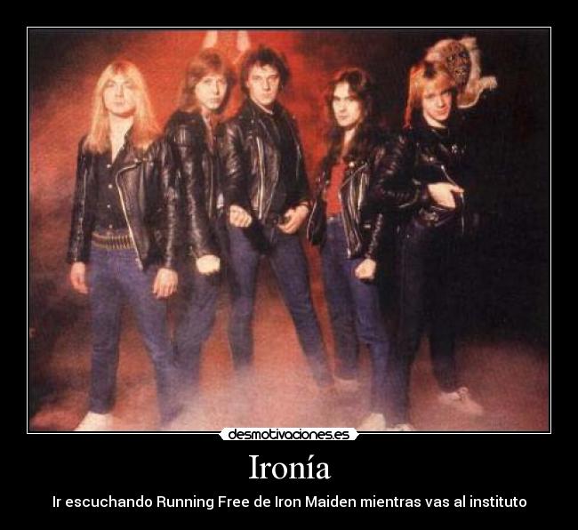 Ironía - Ir escuchando Running Free de Iron Maiden mientras vas al instituto
