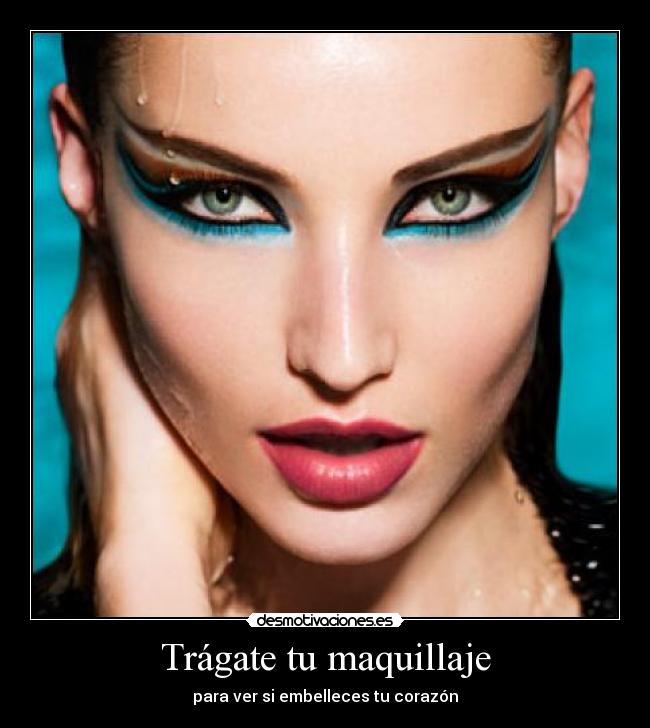 Trágate tu maquillaje - para ver si embelleces tu corazón