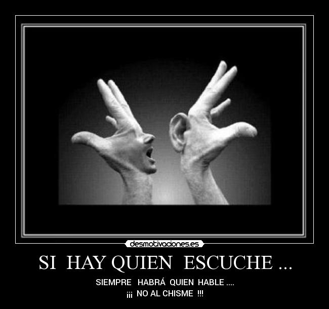 SI HAY QUIEN ESCUCHE ... - SIEMPRE HABRÁ QUIEN HABLE ....
¡¡¡ NO AL CHISME !!!