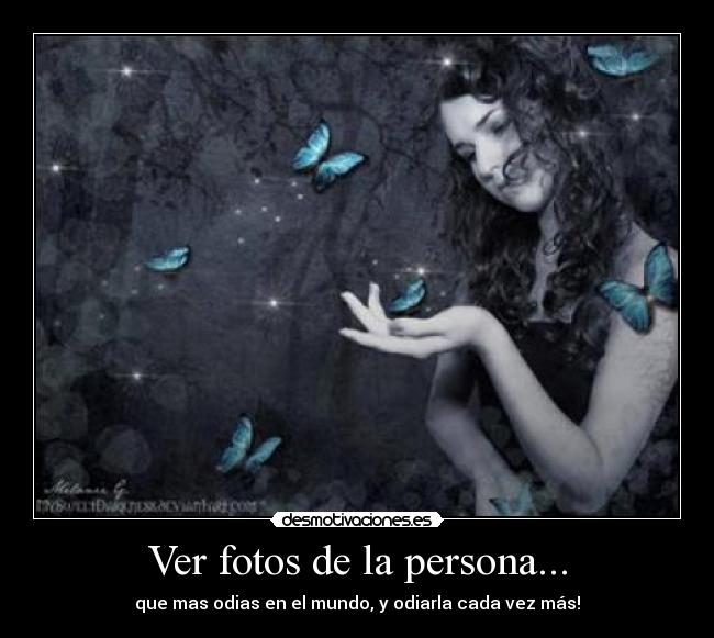 Ver fotos de la persona... - que mas odias en el mundo, y odiarla cada vez más!