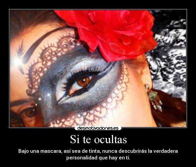 Si te ocultas - Bajo una mascara, así sea de tinta, nunca descubrirás la verdadera
personalidad que hay en ti.
