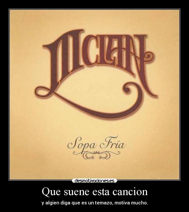 Que suene esta cancion - y algien diga que es un temazo, motiva mucho.