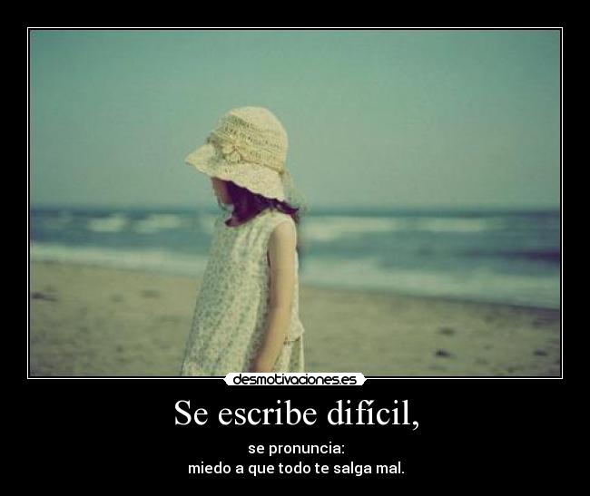 Se escribe difícil, - se pronuncia:
miedo a que todo te salga mal.