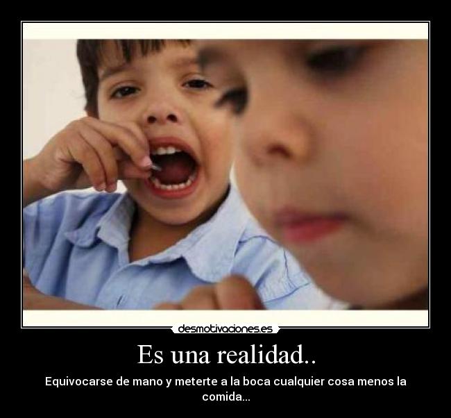 Es una realidad.. - Equivocarse de mano y meterte a la boca cualquier cosa menos la comida...