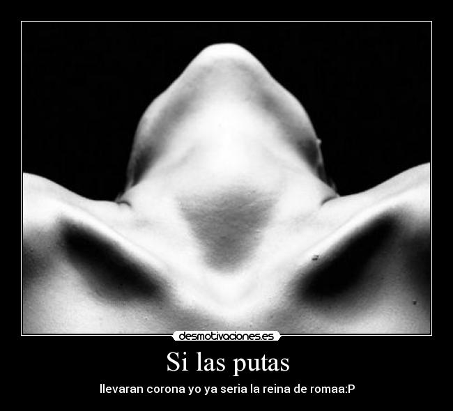 Si las putas - llevaran corona yo ya seria la reina de romaa:P
