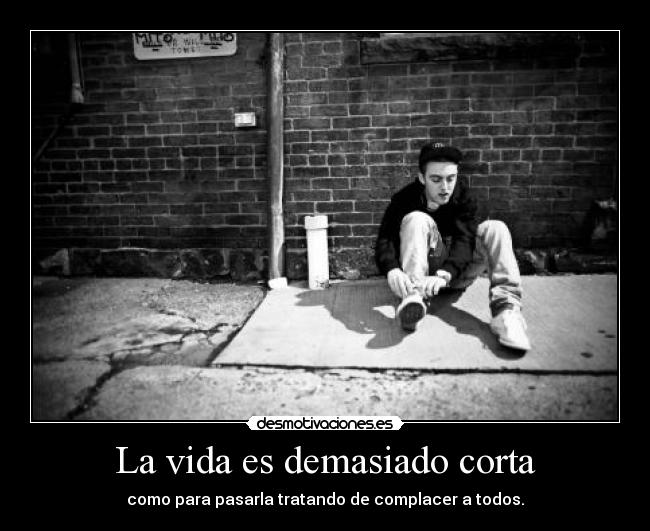 La vida es demasiado corta - como para pasarla tratando de complacer a todos.