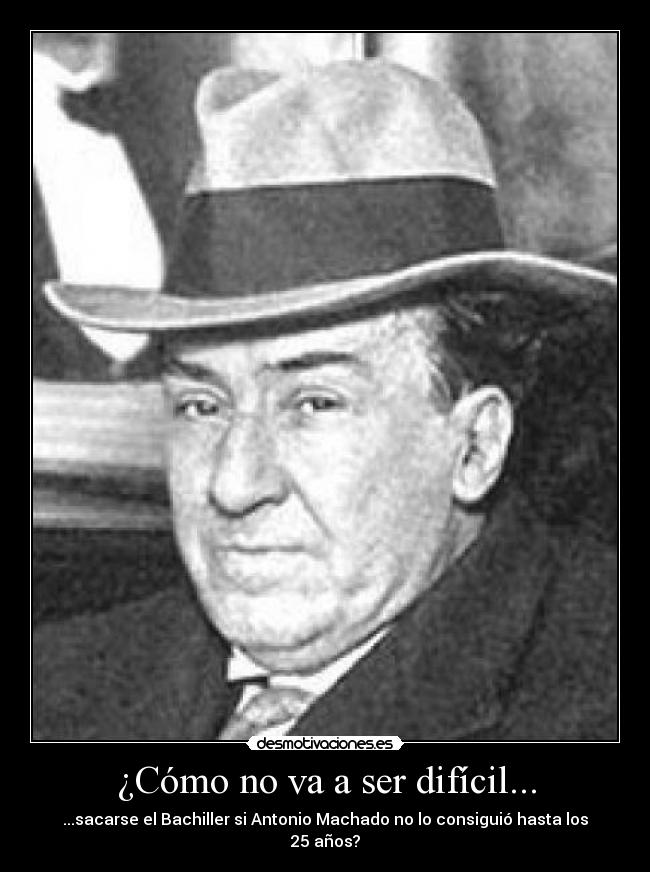 ¿Cómo no va a ser difícil... - ...sacarse el Bachiller si Antonio Machado no lo consiguió hasta los 25 años?