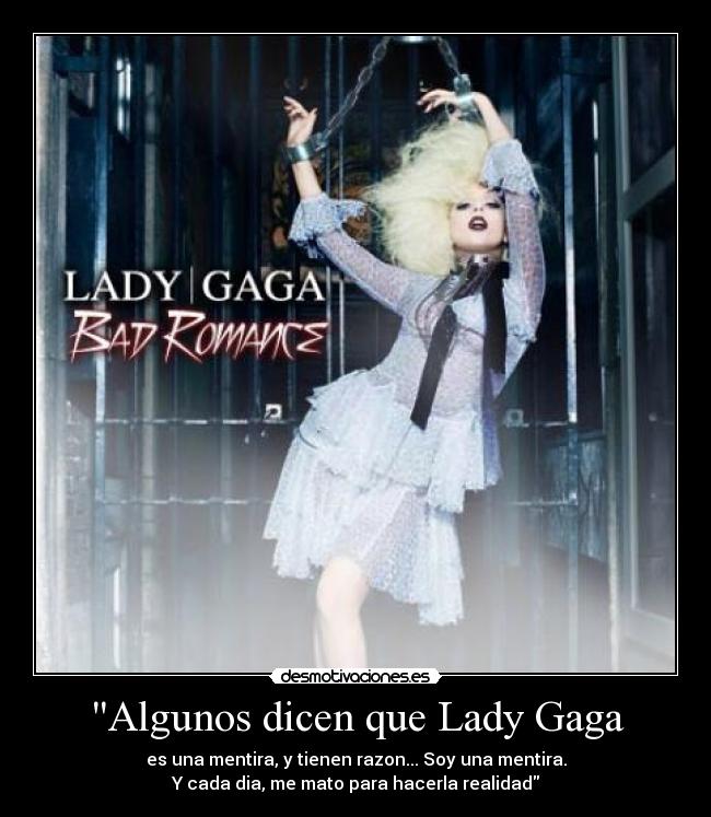 Algunos dicen que Lady Gaga - es una mentira, y tienen razon... Soy una mentira.
Y cada dia, me mato para hacerla realidad