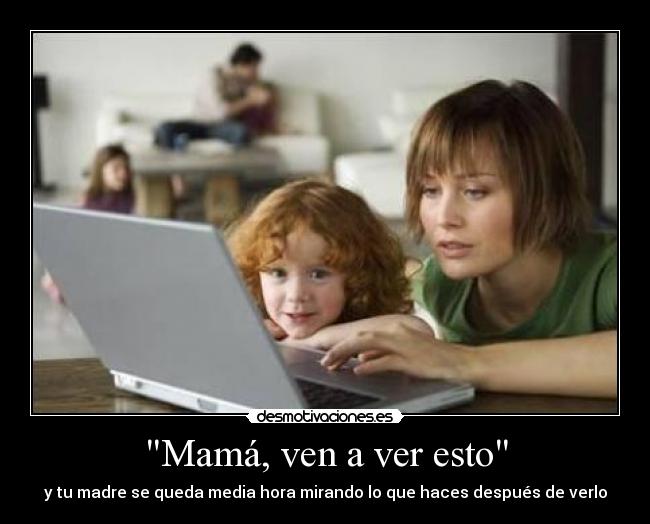 Mamá, ven a ver esto -