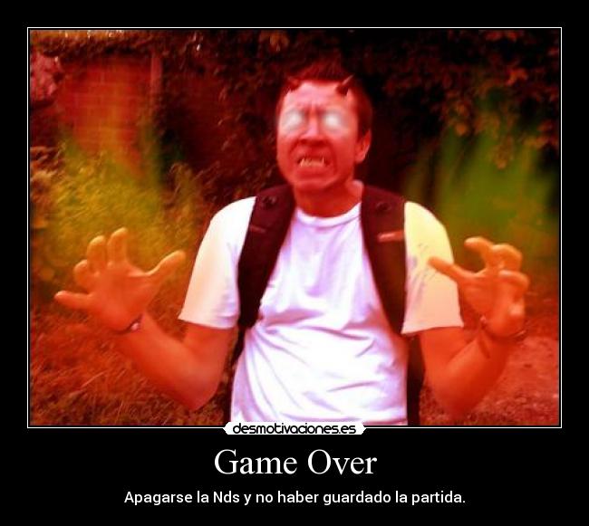 Game Over - Apagarse la Nds y no haber guardado la partida.