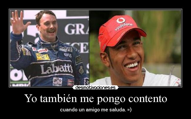 Yo también me pongo contento - cuando un amigo me saluda. =)