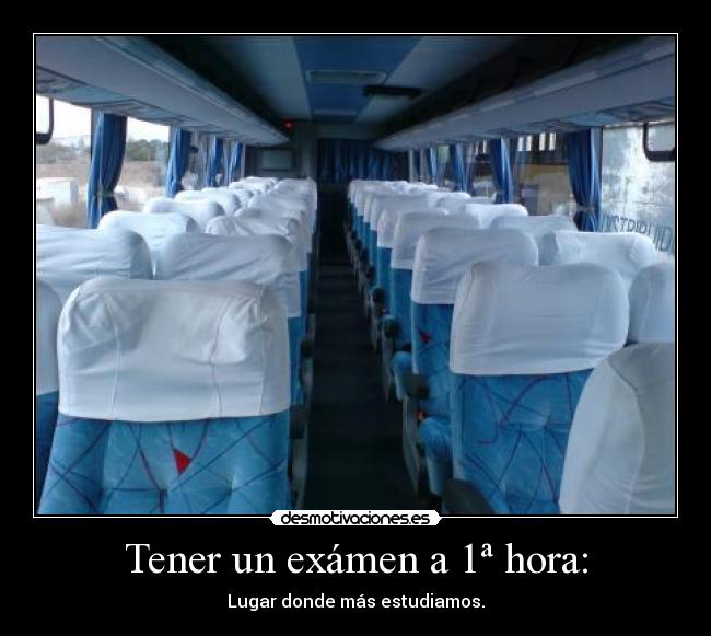 Tener un exámen a 1ª hora: - Lugar donde más estudiamos.