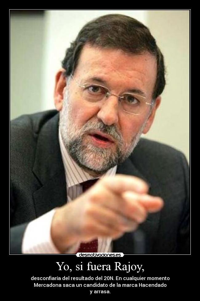 Yo, si fuera Rajoy, - desconfiaría del resultado del 20N. En cualquier momento
Mercadona saca un candidato de la marca Hacendado
y arrasa.