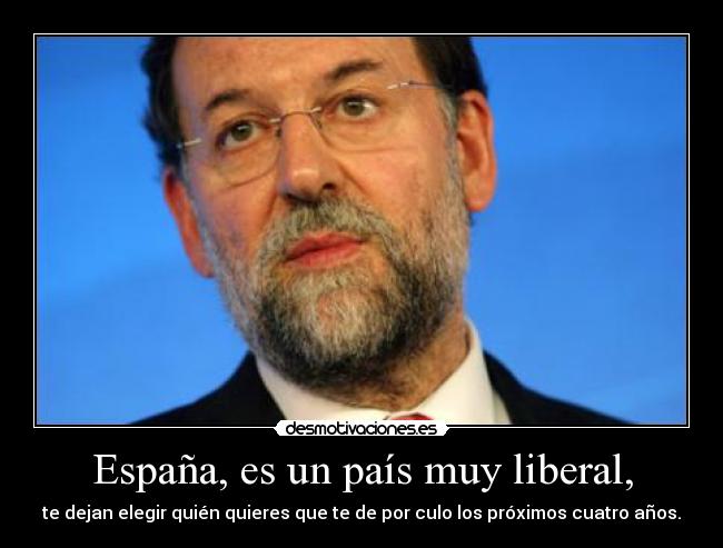España, es un país muy liberal, - te dejan elegir quién quieres que te de por culo los próximos cuatro años.