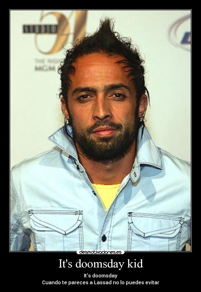 Its doomsday kid - Its doomsday
Cuando te pareces a Lassad no lo puedes evitar