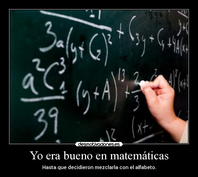 Yo era bueno en matemáticas - Hasta que decidieron mezclarla con el alfabeto.