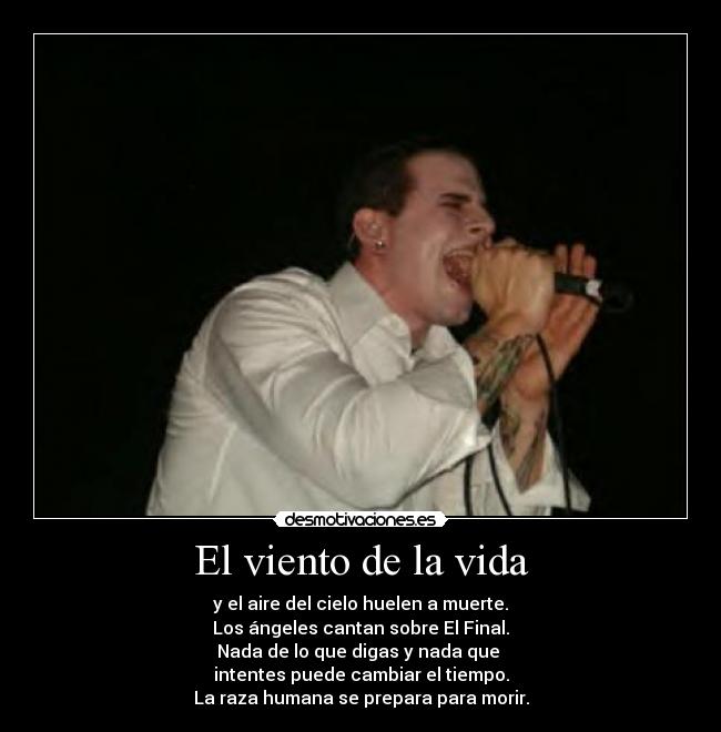 El viento de la vida - y el aire del cielo huelen a muerte.
Los ángeles cantan sobre El Final.
Nada de lo que digas y nada que 
intentes puede cambiar el tiempo.
La raza humana se prepara para morir.