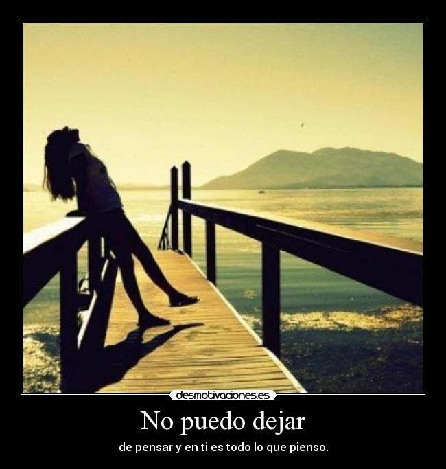 No puedo dejar - de pensar y en ti es todo lo que pienso.