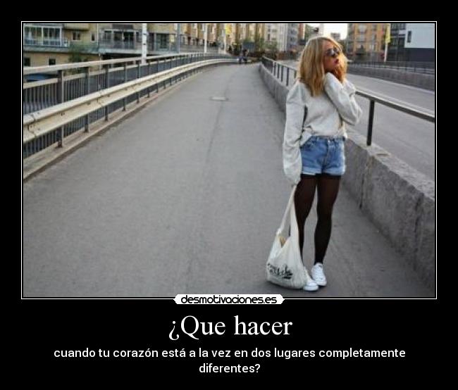 ¿Que hacer - cuando tu corazón está a la vez en dos lugares completamente diferentes?