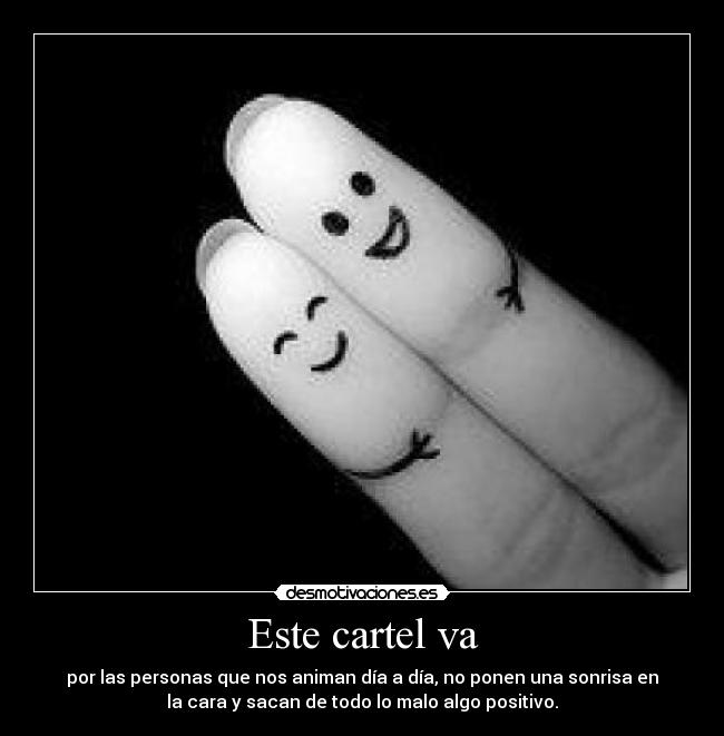 Este cartel va - por las personas que nos animan día a día, no ponen una sonrisa en
la cara y sacan de todo lo malo algo positivo.