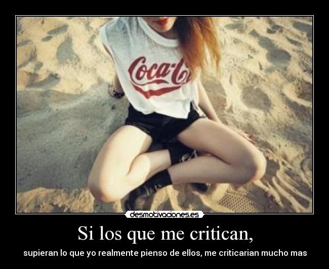 Si los que me critican, - supieran lo que yo realmente pienso de ellos, me criticarian mucho mas