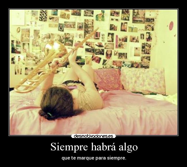Siempre habrá algo - que te marque para siempre.