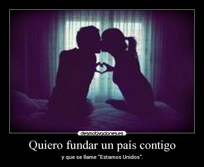 Quiero fundar un país contigo - y que se llame Estamos Unidos.