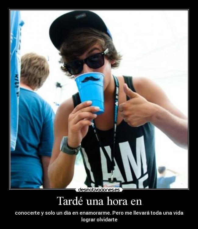 Tardé una hora en - conocerte y solo un día en enamorarme. Pero me llevará toda una vida lograr olvidarte