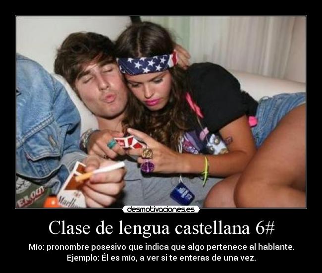 Clase de lengua castellana 6# - Mío: pronombre posesivo que indica que algo pertenece al hablante.
Ejemplo: Él es mío, a ver si te enteras de una vez.