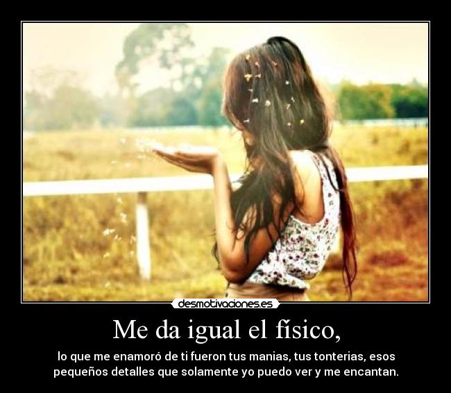 Me da igual el físico, -