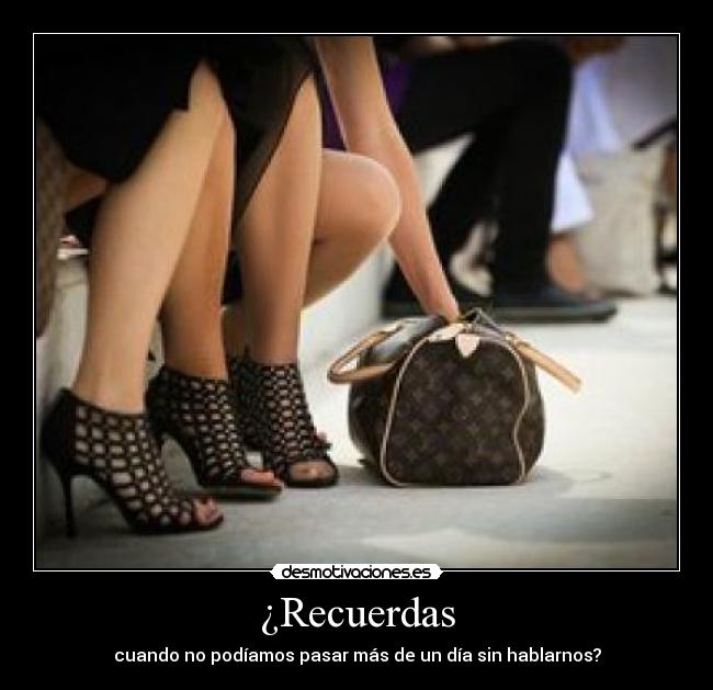 ¿Recuerdas - cuando no podíamos pasar más de un día sin hablarnos?