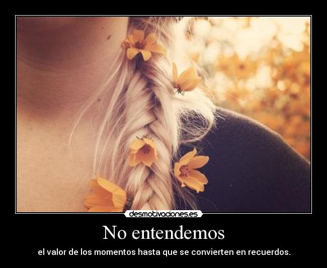 No entendemos - el valor de los momentos hasta que se convierten en recuerdos.
