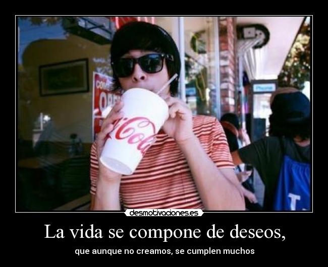 La vida se compone de deseos, - 