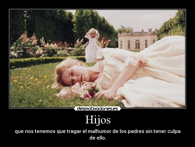 Hijos - que nos tenemos que tragar el malhumor de los padres sin tener culpa de ello.