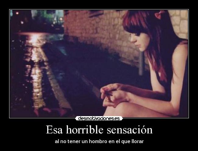 Esa horrible sensación - al no tener un hombro en el que llorar