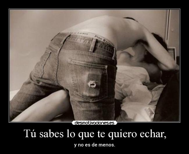 Tú sabes lo que te quiero echar, - 