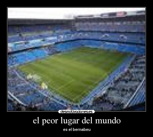 el peor lugar del mundo - es el bernabeu