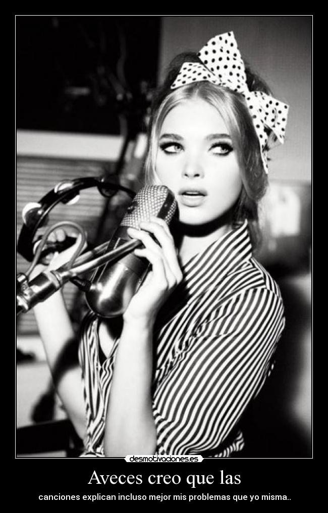 Aveces creo que las - canciones explican incluso mejor mis problemas que yo misma..