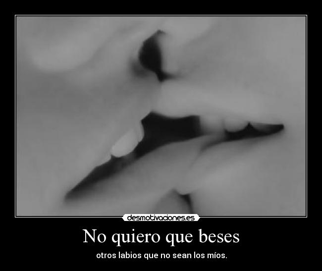 No quiero que beses - otros labios que no sean los míos.