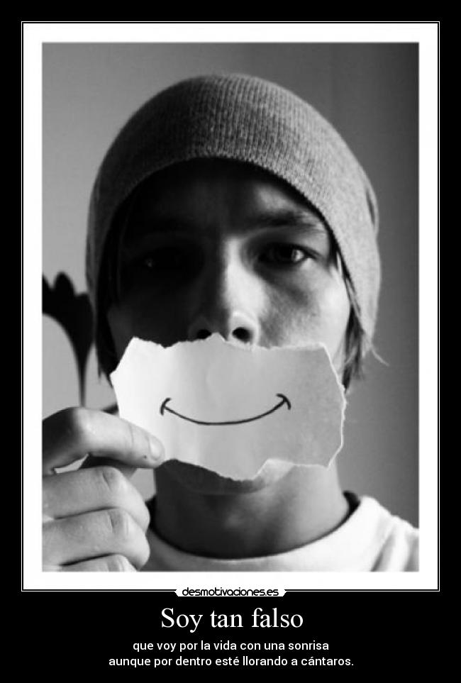 Soy tan falso - que voy por la vida con una sonrisa
aunque por dentro esté llorando a cántaros.
