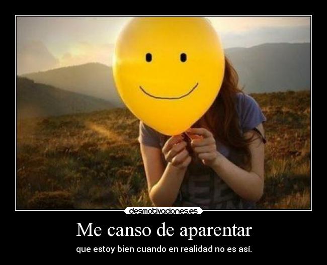 Me canso de aparentar - que estoy bien cuando en realidad no es así.