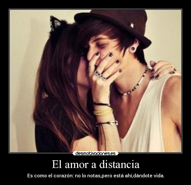 El amor a distancia - Es como el corazón: no lo notas,pero está ahí,dándote vida.