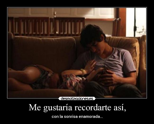 Me gustaría recordarte así, - con la sonrisa enamorada...