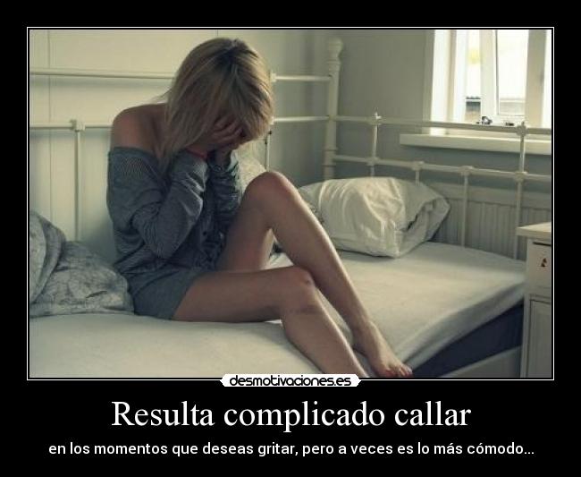 Resulta complicado callar - en los momentos que deseas gritar, pero a veces es lo más cómodo...