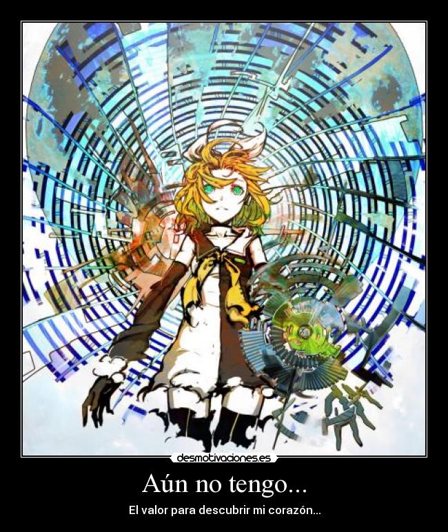 Aún no tengo... - El valor para descubrir mi corazón...