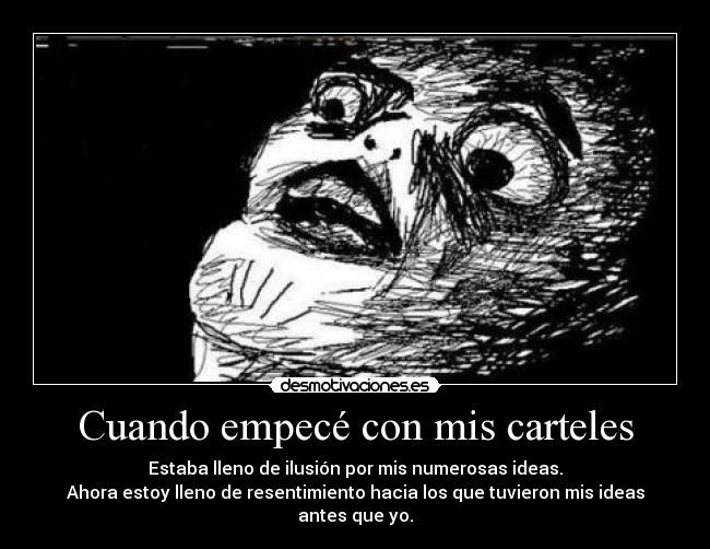 Cuando empecé con mis carteles - Estaba lleno de ilusión por mis numerosas ideas.
Ahora estoy lleno de resentimiento hacia los que tuvieron mis ideas antes que yo.