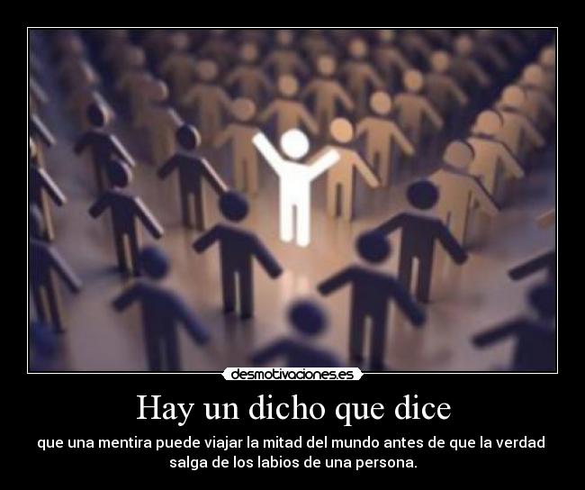 Hay un dicho que dice - que una mentira puede viajar la mitad del mundo antes de que la verdad 
salga de los labios de una persona.