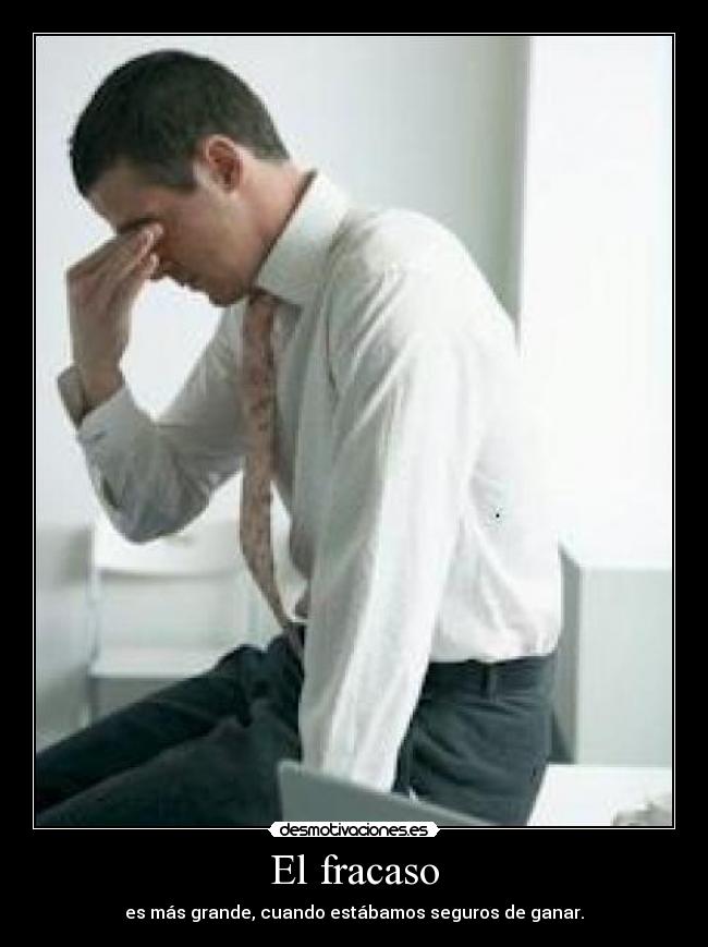 El fracaso - es más grande, cuando estábamos seguros de ganar.