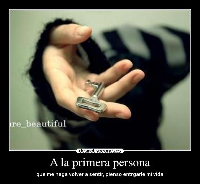 A la primera persona - que me haga volver a sentir, pienso entrgarle mi vida.